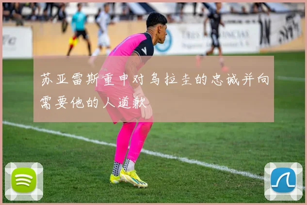 苏亚雷斯重申对乌拉圭的忠诚并向需要他的人道歉