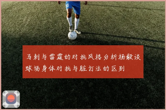 马刺与雷霆的对抗风格分析杨毅谈球场身体对抗与脏打法的区别